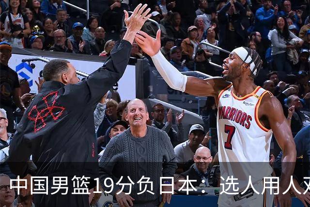 中国男篮19分负日本：选人用人双重困局，危机就在眼前