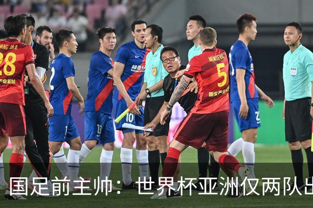 国足前主帅：世界杯亚洲仅两队出线并不意外