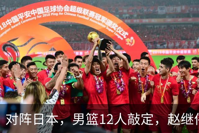 对阵日本，男篮12人敲定，赵继伟领衔，2人留洋，8人离队