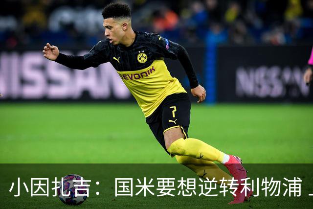 小因扎吉：国米要想逆转利物浦 上半场必须进球