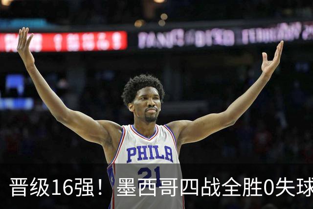 晋级16强！墨西哥四战全胜0失球 主场大捷击碎淘汰赛魔咒