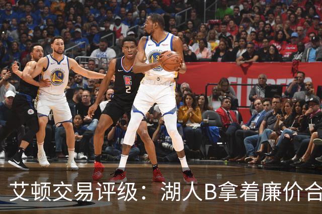 艾顿交易评级：湖人B拿着廉价合同换优质资产 奇才B阵容补强