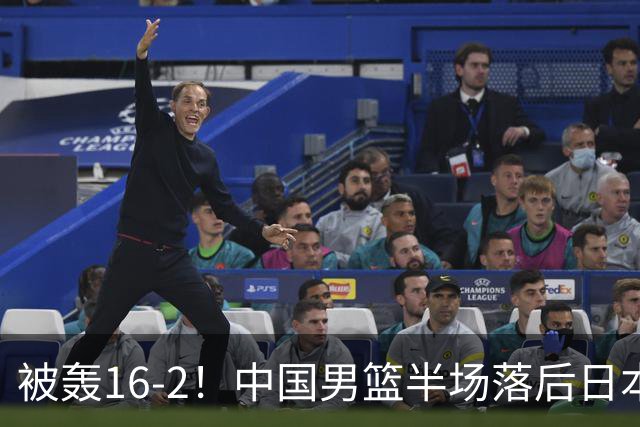 被轰16-2！中国男篮半场落后日本10分：贺希宁10分 杨瀚森5分2犯规