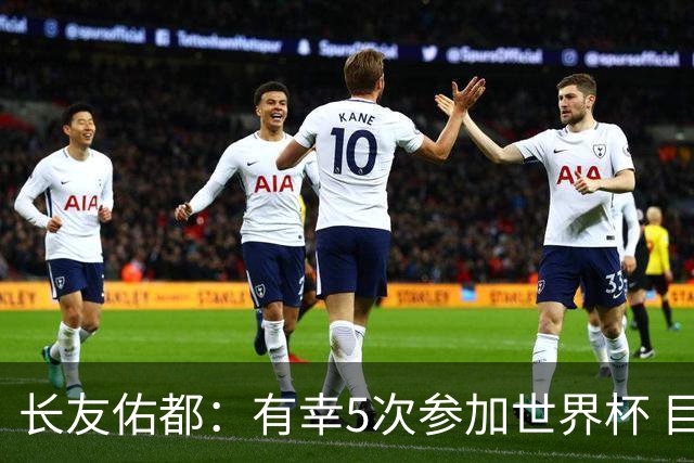 长友佑都：有幸5次参加世界杯 目前还没有做未来规划有可能退役