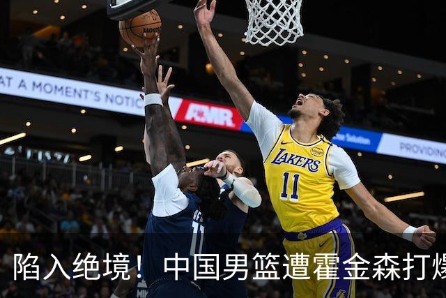 陷入绝境！中国男篮遭霍金森打爆 末轮不胜将无缘世界杯