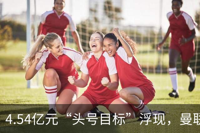 4.54亿元“头号目标”浮现，曼联夏窗第一签瞄准萨默维尔